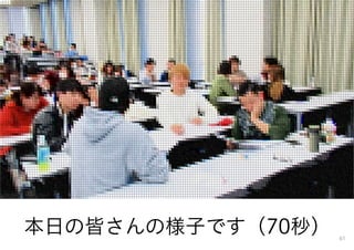61
本日の皆さんの様子です（70秒）
 