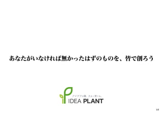 あなたがいなければ無かったはずのものを、皆で創ろう
64
 