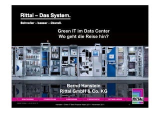 Green IT im Data Center
  Wo geht die Reise hin?




         Bernd Hanstein
     Rittal GmbH & Co. KG

Hanstein / Green IT Best Practice Award 2011 / November 2011   1
 