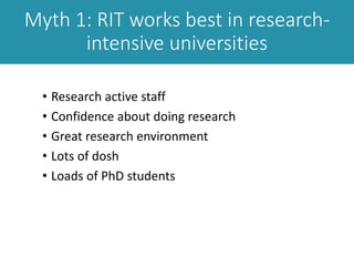 • Research active staff
• Confidence about doing research
• Great research environment
• Lots of dosh
• Loads of PhD students
Myth 1: RIT works best in research-
intensive universities
 