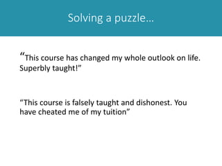Solving a puzzle…
“This course has changed my whole outlook on life.
Superbly taught!”
“This course is falsely taught and dishonest. You
have cheated me of my tuition”
 