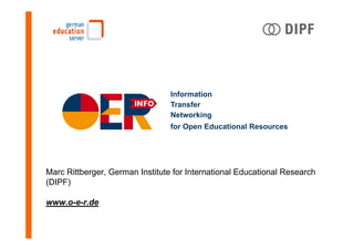 Marc Rittberger, German Institute for International Educational Research
(DIPF)
www.o-e-r.de
Information
Transfer
Networking
for Open Educational Resources
 