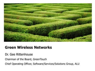 Green Wireless Networks
Dr. Gee Rittenhouse
Chairman of the Board, GreenTouch
Chief Operating Officer, Software/Services/Solutions Group, ALU
 