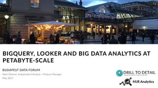 Mark Rittman, Independent Analyst + Product Manager
BIGQUERY, LOOKER AND BIG DATA ANALYTICS
AT PETABYTE-SCALE
BUDAPEST DATA FORUM
May 2017
 