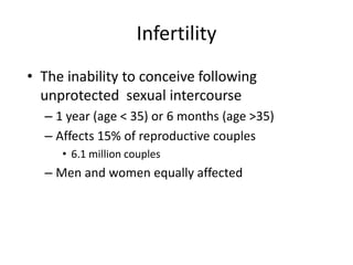 Infertility
• The inability to conceive following
  unprotected sexual intercourse
  – 1 year (age < 35) or 6 months (age >35)
  – Affects 15% of reproductive couples
     • 6.1 million couples
  – Men and women equally affected
 