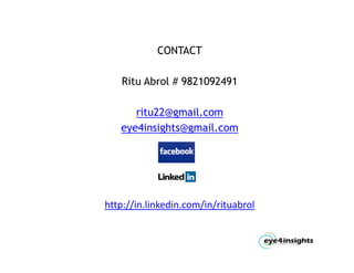 CONTACT

   Ritu Abrol # 9821092491

      ritu22@gmail.com
   eye4insights@gmail.com




http://in.linkedin.com/in/rituabrol
 