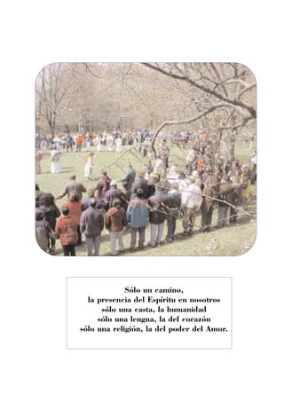 Sólo un camino,
  la presencia del Espíritu en nosotros
      sólo una casta, la humanidad
     sólo una lengua, la del corazón
sólo una religión, la del poder del Amor.
 
