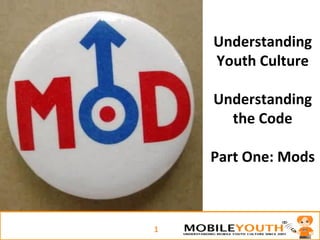 Understanding Youth Culture Understanding the Code Part One: Mods 