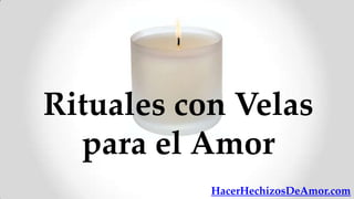 Rituales con Velas
  para el Amor
           HacerHechizosDeAmor.com
 