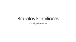 Rituales Familiares
Luis Miguel Amador
 