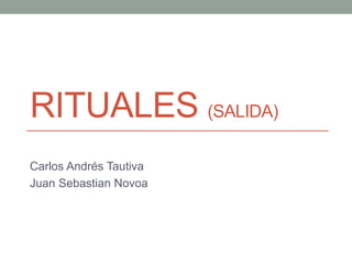 RITUALES (SALIDA)
Carlos Andrés Tautiva
Juan Sebastian Novoa
 