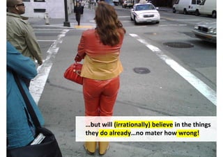 …but will (irrationally) believe in the things
they do already…no matter how wrong!

                 http://www.flickr.com/photos/dathan/1106468534/
 