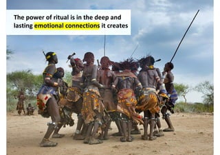 The power of ritual is in the deep and
lasting emotional connections it creates




                                           http://www.flickr.com/photos/mytripsmypics/6314663274/
 