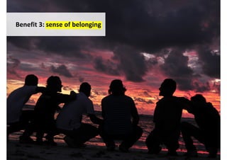 Benefit 3: sense of belonging




                                http://www.flickr.com/photos/thundi/5225098332/
 