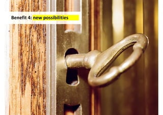 Benefit 4: new possibilities




                               http://www.flickr.com/photos/jberroa/2085134759/
 