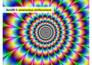 Benefit 5: unconscious reinforcement




                                 http://www.flickr.com/photos/regalhypnosis/3933912617/
 