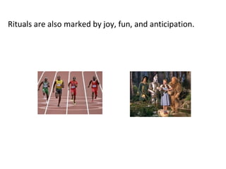 Rituals are also marked by joy, fun, and anticipation.
 