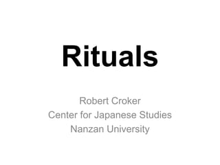 Rituals
Robert Croker
Center for Japanese Studies
Nanzan University
 