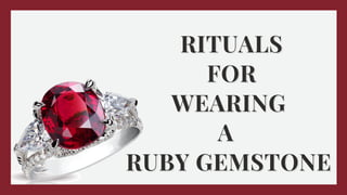 RITUALS
RITUALS
FOR
FOR
WEARING
WEARING
A
A
RUBY GEMSTONE
RUBY GEMSTONE
 