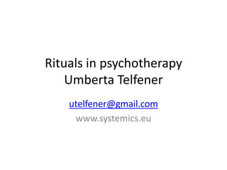 Rituals in psychotherapy
Umberta Telfener
utelfener@gmail.com
www.systemics.eu
 