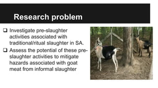 Assessment of food safety risks associated with pre-slaughter activities during the traditional slaughter of goats in Gauteng, South Africa