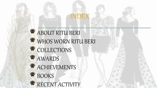 INDEX
ABOUT RITU BERI
WHOS WORN RITU BERI
COLLECTIONS
AWARDS
ACHIEVEMENTS
BOOKS
RECENT ACTIVITY
 