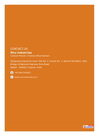 CONTACT US
Ritu Industries
Contact Person: Chaman Bhai Ramani
Sahjanand Industrial Area, Plot No. 3, Street No. 1, Behind ...