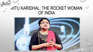 RITU KARIDHAL: THE ROCKET WOMAN
OF INDIA
 