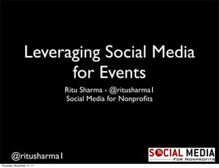 Leveraging Social Media
                       for Events
                            Ritu Sharma - @ritusharma1
                            Social Media for Nonproﬁts




       @ritusharma1
Thursday, November 17, 11
 