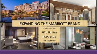EXPANDING THE MARRIOTT BRAND
SUBMITTED BY:
RITUSRI RAY
PGP31404
IIM LUCKNOW
 