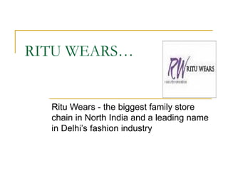 RITU WEARS… Ritu Wears - the biggest family store chain in North India and a leading name in Delhi’s fashion industry  
