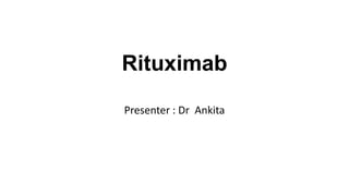 Rituximab
Presenter : Dr Ankita
 