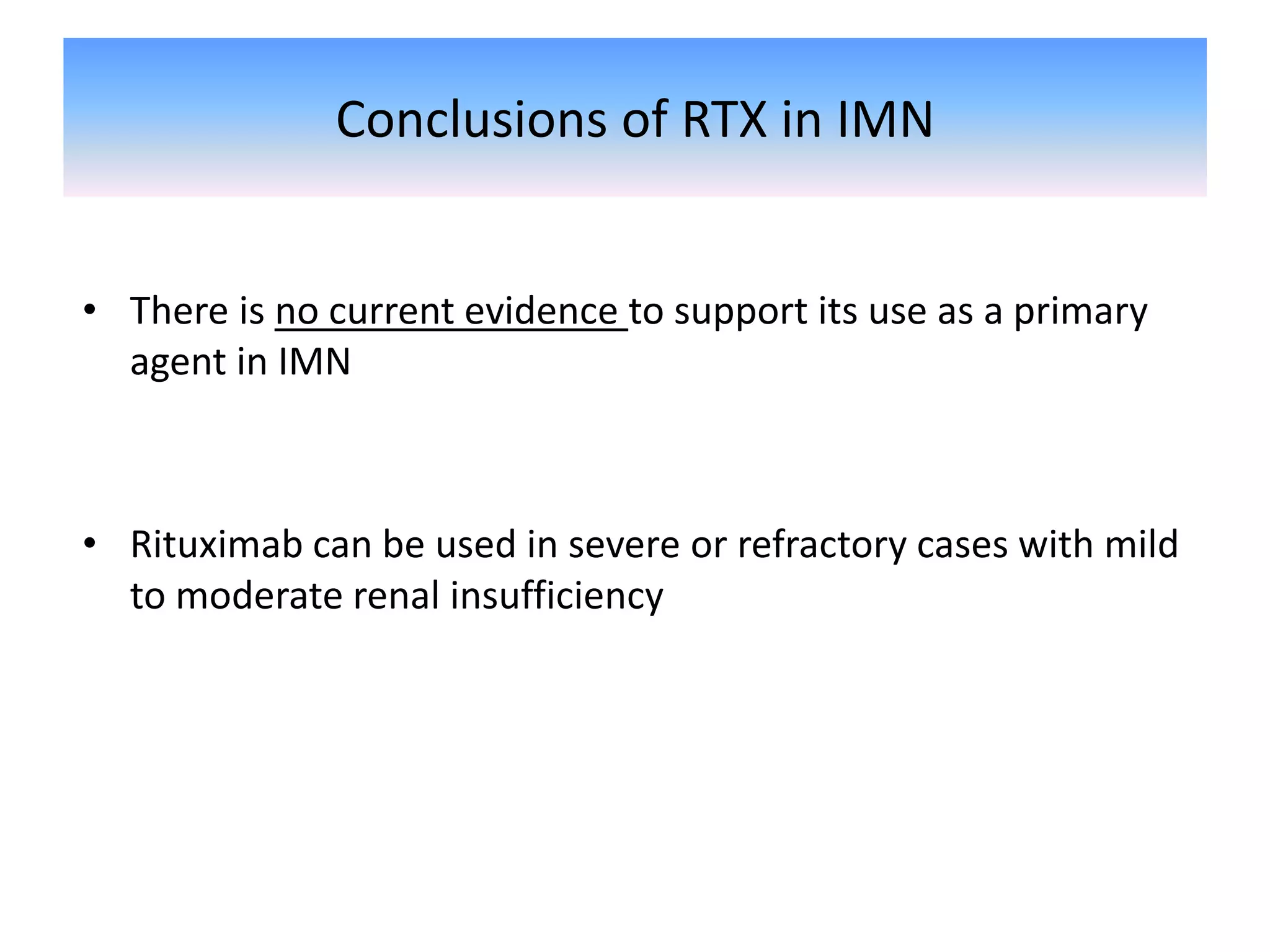 Conclusions of RTX in IMN
• There is no current evidence to support its use as a primary
agent in IMN
• Rituximab can be used in severe or refractory cases with mild
to moderate renal insufficiency
 