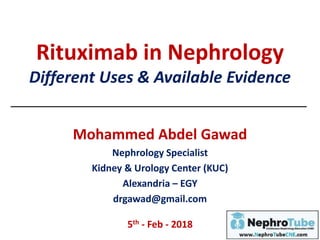 Rituximab in Nephrology
Different Uses & Available Evidence
Mohammed Abdel Gawad
Nephrology Specialist
Kidney & Urology Center (KUC)
Alexandria – EGY
drgawad@gmail.com
5th - Feb - 2018
 
