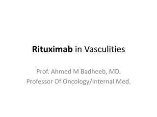 Rituximab in Vasculities
Prof. Ahmed M Badheeb, MD.
Professor Of Oncology/Internal Med.
 