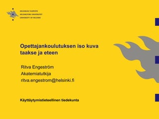Opettajankoulutuksen iso kuva
taakse ja eteen

Ritva Engeström
Akatemiatutkija
ritva.engestrom@helsinki.fi



Käyttäytymistieteellinen tiedekunta
 