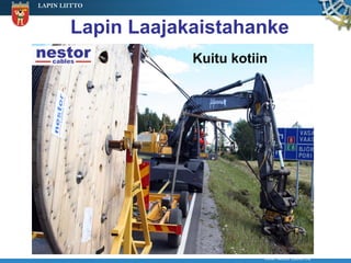LAPIN LIITTO



        Lapin Laajakaistahanke
                    Kuitu kotiin




                               Kuva: Nestor Cables Oy
 