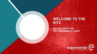 WELCOME TO THE
RITZ
ARE YOU READY FOR
THE CHALLENGE OF GDPR?
 