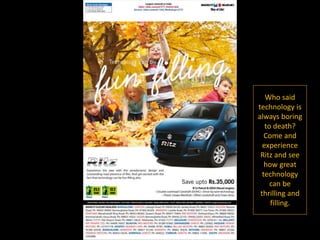 Who said
technology is
always boring
to death?
Come and
experience
Ritz and see
how great
technology
can be
thrilling and
filling.
 