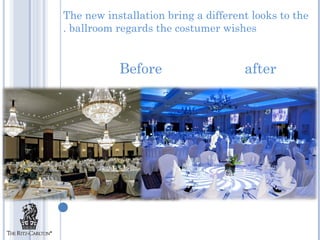 The new installation bring a different looks to the
. ballroom regards the costumer wishes


           Before                    after
 