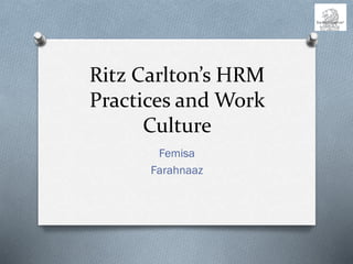 Ritz Carlton’s HRM
Practices and Work
Culture
Femisa
Farahnaaz
 