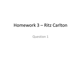 Homework 3 – Ritz Carlton

        Question 1
 