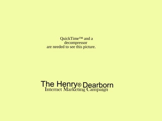 The Henry® DearbornInternet Marketing Campaign
QuickTime™ and a
decompressor
are needed to see this picture.
 