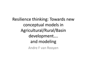 Resilience thinking: Towards new
       conceptual models in
     Agricultural/Rural/Basin
         development….
          and modeling
        Andre F van Rooyen
 