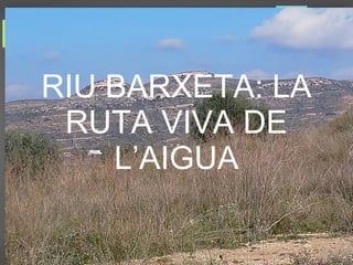 Itinerari didàctic
RIU BARXETA: LA
RUTA VIVA DE
L’AIGUA
 