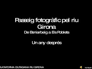 Passeig fotogràfic pel riu Girona De Beniarbeig a Els Poblets Un any després PLATAFORMA CIUTADANA RIU GIRONA MJ Ripoll 