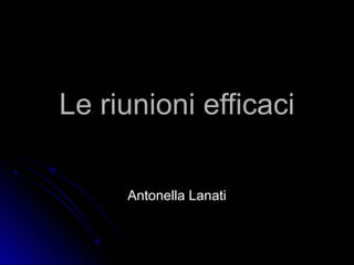 Le riunioni efficaciLe riunioni efficaci
Antonella LanatiAntonella Lanati
 