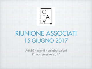 RIUNIONE ASSOCIATI
15 GIUGNO 2017
Attività - eventi - collaborazioni
Primo semestre 2017
 