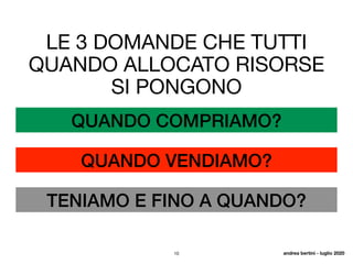 10 andrea bertini - luglio 2020
QUANDO COMPRIAMO?
QUANDO VENDIAMO?
TENIAMO E FINO A QUANDO?
LE 3 DOMANDE CHE TUTTI
QUANDO ALLOCATO RISORSE
SI PONGONO
 