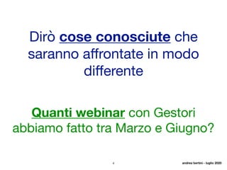 4
Dirò cose conosciute che
saranno aﬀrontate in modo
diﬀerente
Quanti webinar con Gestori
abbiamo fatto tra Marzo e Giugno?
andrea bertini - luglio 2020
 